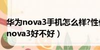 華為nova3手機怎么樣?性價比怎么樣?(華為nova3好不好)