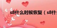 s8什么時候恢復(s8什么時候開始)