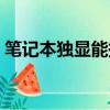 筆記本獨顯能換嗎蘋果（筆記本獨顯能換嗎）