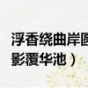 浮香繞曲岸圓影覆華池的詩意（浮香繞曲岸圓影覆華池）