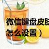 微信鍵盤皮膚怎么設置小程序（微信鍵盤皮膚怎么設置）