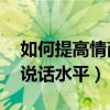 如何提高情商和說話技巧（怎么提高情商 和說話水平）