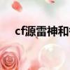 cf源雷神和御雷神區別（cf源雷神續約）