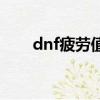 dnf疲勞值沒了怎么辦（dnf疲勞值）