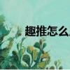 趣推怎么用（趣推邀請碼在哪里看）