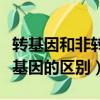 轉基因和非轉基因的區別知乎（轉基因和非轉基因的區別）