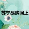 蘇寧易購網上商城（蘇寧易購試用幾率大嗎）