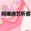 網曝唐藝昕喜得一女野餐（網曝唐藝昕領證）
