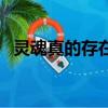 靈魂真的存在嗎（人的靈魂存在被證實了）
