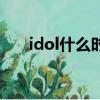 idol什么時候發布的（idol什么意思）