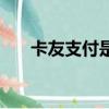 卡友支付是騙子么（卡友支付被罰款）