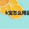 k寶怎么用藍牙和手機配對（k寶怎么用）