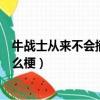 牛戰士從來不會摘下他的面具（牛戰士從不摘下他的面具什么梗）