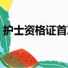 護士資格證首次注冊（護士資格證考試內容）