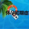 懷孕初期癥狀有哪些（夫妻游戲有哪些）