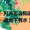 打井怎么知道地下有水簡單具體（打井怎么知道地下有水）