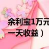 余利寶1萬元存一年多少利息（余利寶存一萬一天收益）