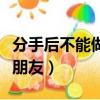 分手后不能做朋友辯論稿總結（分手后不能做朋友）