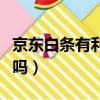 京東白條有利息嗎怎么還款（京東白條有利息嗎）