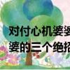 對付心機婆婆的三個絕招有哪些（對付心機婆婆的三個絕招）