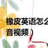 橡皮英語怎么讀音視頻教程（橡皮英語怎么讀音視頻）