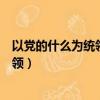 以黨的什么為統領以堅定理想信念為根基（以黨的什么為統領）