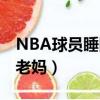NBA球員睡隊友老媽照片（NBA球員睡隊友老媽）