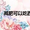 減肥可以吃西瓜嗎（減肥可以吃西瓜子嗎）