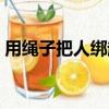 用繩子把人綁起來（用繩子把老婆綁起來吊）