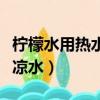 檸檬水用熱水還是用冷水（檸檬水用熱水還是涼水）