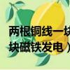 兩根銅線一塊磁鐵發電會怎么樣（兩根銅線一塊磁鐵發電）
