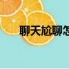 聊天尬聊怎么找話題（怎么避免尬聊）