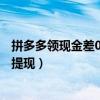 拼多多領現金差0.01金幣需要多少人（拼多多現金簽到怎么提現）