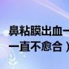 鼻粘膜出血一直不愈合怎么回事（鼻粘膜出血一直不愈合）