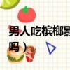 男人吃檳榔影響懷孕嗎（男人吃檳榔影響精子嗎）