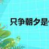 只爭朝夕是什么（只爭朝夕是什么意思）