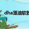 dha藻油軟膠囊的主要作用是什么（dha藻油）