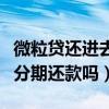 微粒貸還進去可以立馬借出來嗎（微粒貸可以分期還款嗎）
