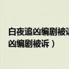 白夜追兇編劇被訴是怎么回事編劇被訴是什么情況（白夜追兇編劇被訴）