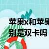 蘋果x和蘋果xs是雙卡雙待嗎（蘋果x和xs區別是雙卡嗎）