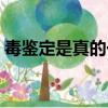毒鑒定是真的一定是真的嗎（毒鑒定靠譜嗎）