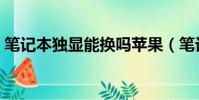 筆記本獨顯能換嗎蘋果(筆記本獨顯能換嗎)