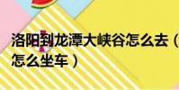 洛陽到龍潭大峽谷怎么去(洛陽到龍潭大峽谷怎么坐車)