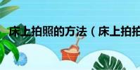 床上拍照的方法(床上拍拍拍的激烈視頻)