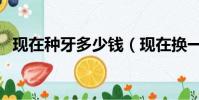 現在種牙多少錢(現在換一顆牙要多少錢)