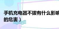 手機充電器不拔有什么影響(手機充電器不拔的危害)