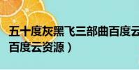 五十度灰黑飛三部曲百度云資源(求五十度灰百度云資源)