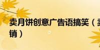 賣月餅創意廣告語搞笑(賣月餅的廣告語 促銷)