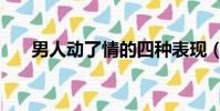 男人動了情的四種表現(男人動了情)