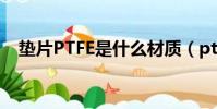 墊片PTFE是什么材質(ptfe是什么材質)